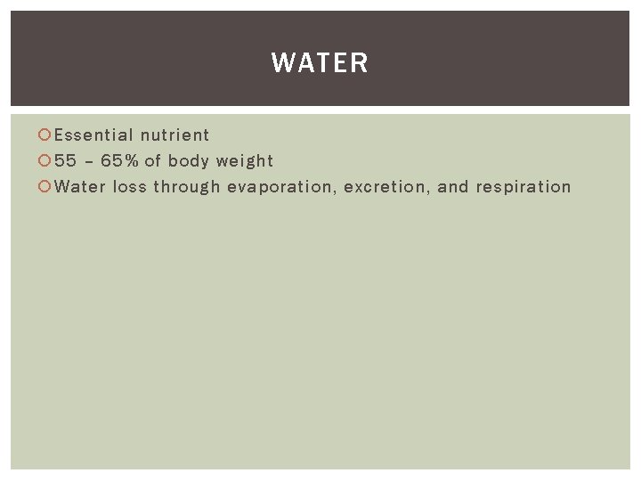 WATER Essential nutrient 55 – 65% of body weight Water loss through evaporation, excretion,