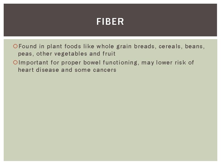 FIBER Found in plant foods like whole grain breads, cereals, beans, peas, other vegetables