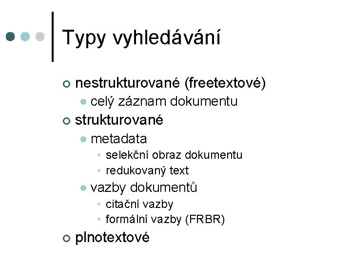 Typy vyhledávání ¢ nestrukturované (freetextové) l ¢ celý záznam dokumentu strukturované l metadata •