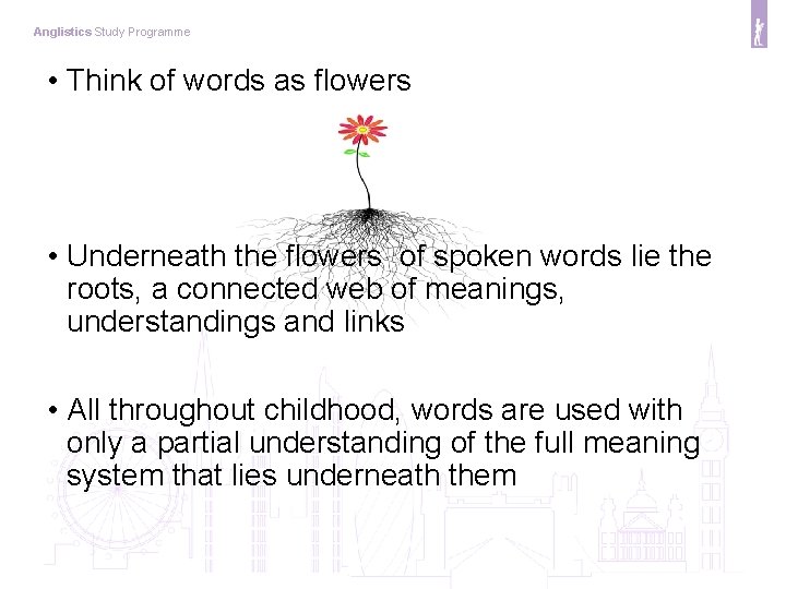 Anglistics Study Programme • Think of words as flowers • Underneath the flowers of