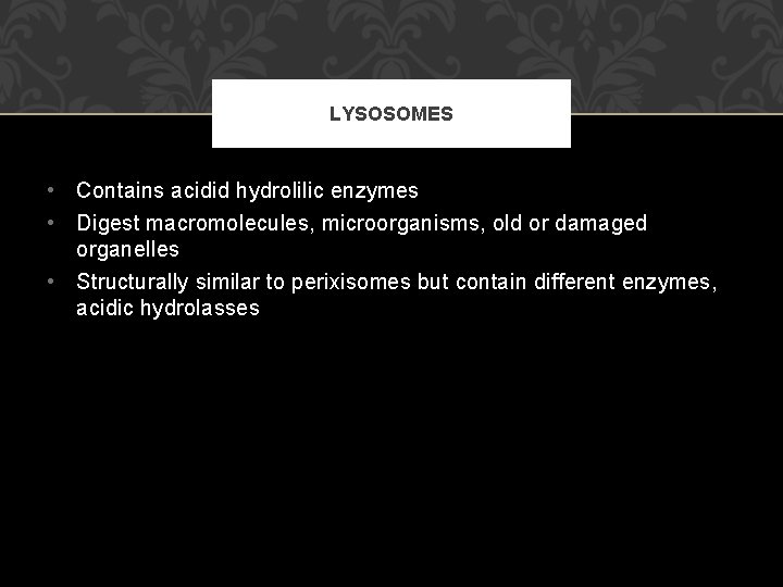 LYSOSOMES • Contains acidid hydrolilic enzymes • Digest macromolecules, microorganisms, old or damaged organelles