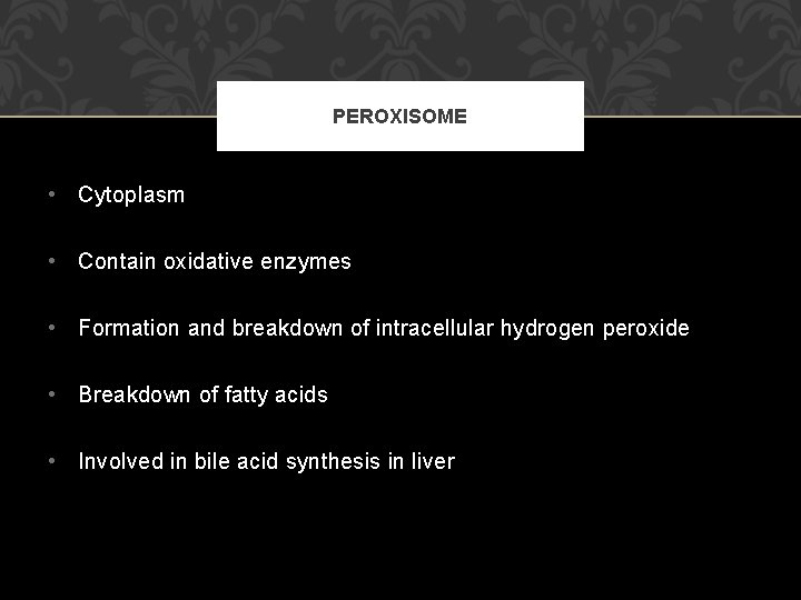 PEROXISOME • Cytoplasm • Contain oxidative enzymes • Formation and breakdown of intracellular hydrogen