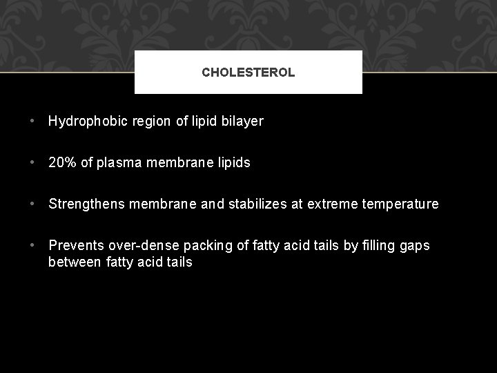 CHOLESTEROL • Hydrophobic region of lipid bilayer • 20% of plasma membrane lipids •