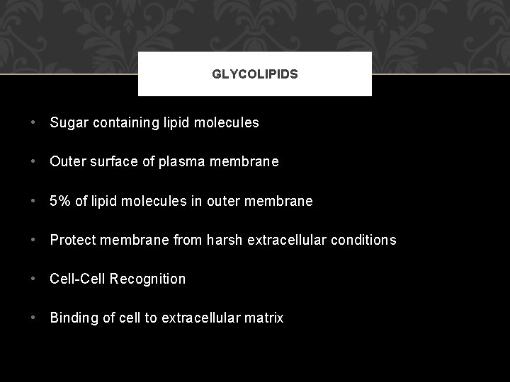 GLYCOLIPIDS • Sugar containing lipid molecules • Outer surface of plasma membrane • 5%