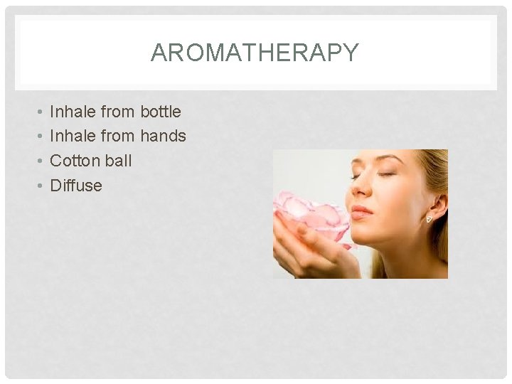 AROMATHERAPY • • Inhale from bottle Inhale from hands Cotton ball Diffuse 