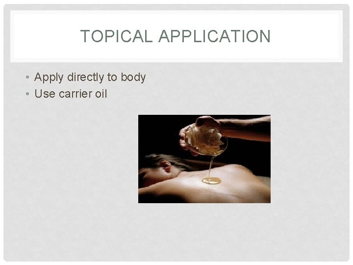 TOPICAL APPLICATION • Apply directly to body • Use carrier oil 