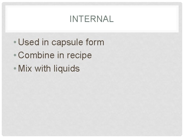 INTERNAL • Used in capsule form • Combine in recipe • Mix with liquids