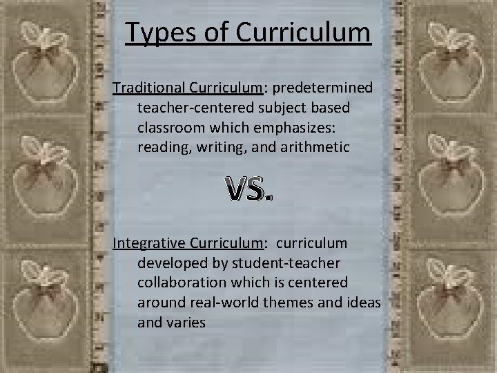 Types of Curriculum Traditional Curriculum: predetermined teacher-centered subject based classroom which emphasizes: reading, writing,