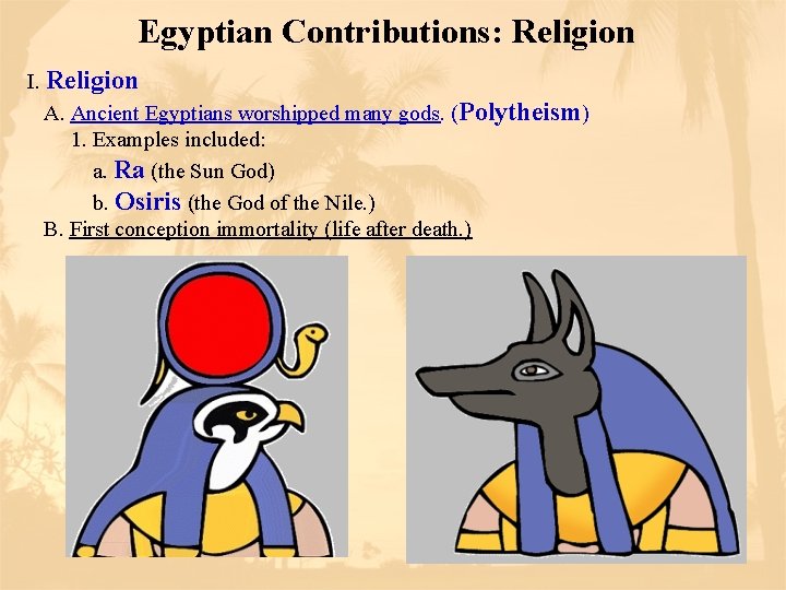 Egyptian Contributions: Religion I. Religion A. Ancient Egyptians worshipped many gods. (Polytheism) 1. Examples