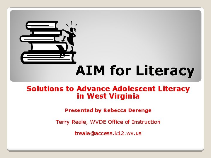 AIM for Literacy Solutions to Advance Adolescent Literacy in West Virginia Presented by Rebecca