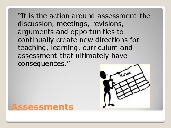 “It is the action around assessment-the discussion, meetings, revisions, arguments and opportunities to continually