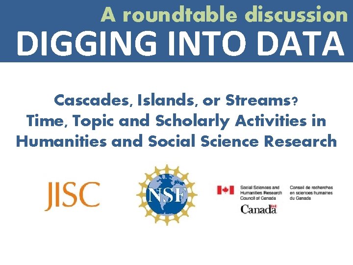 A roundtable discussion DIGGING INTO DATA Cascades, Islands, or Streams? Time, Topic and Scholarly