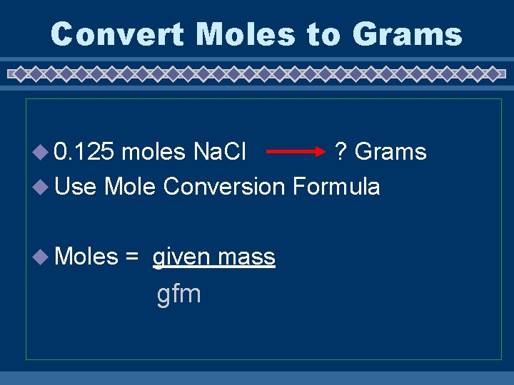 Convert Moles to Grams u 0. 125 moles Na. Cl ? Grams u Use