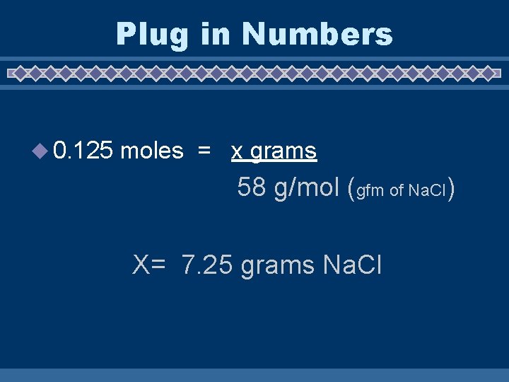 Plug in Numbers u 0. 125 moles = x grams 58 g/mol (gfm of