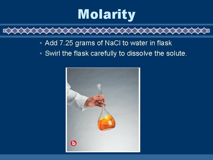 Molarity • Add 7. 25 grams of Na. Cl to water in flask •