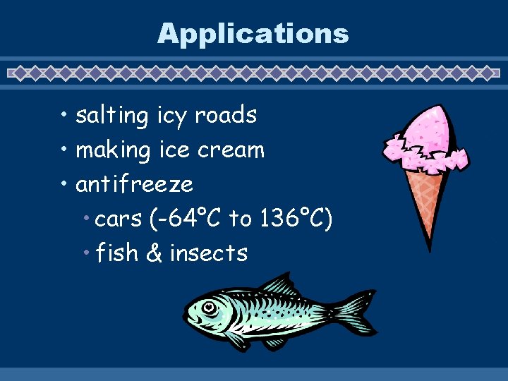 Applications • salting icy roads • making ice cream • antifreeze • cars (-64°C