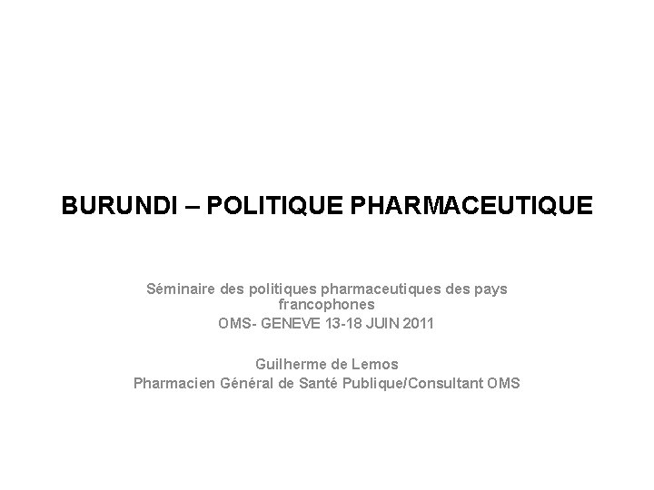 BURUNDI – POLITIQUE PHARMACEUTIQUE Séminaire des politiques pharmaceutiques des pays francophones OMS- GENEVE 13