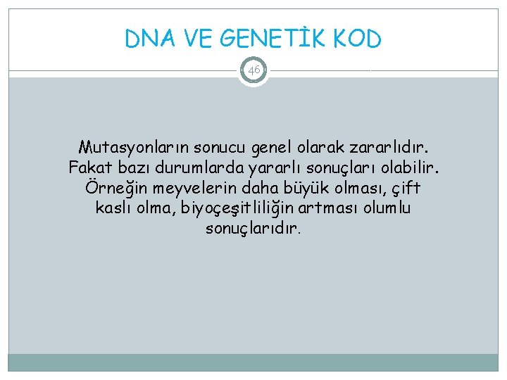 DNA VE GENETİK KOD 46 Mutasyonların sonucu genel olarak zararlıdır. Fakat bazı durumlarda yararlı