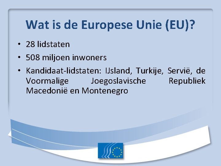 Wat is de Europese Unie (EU)? • 28 lidstaten • 508 miljoen inwoners •