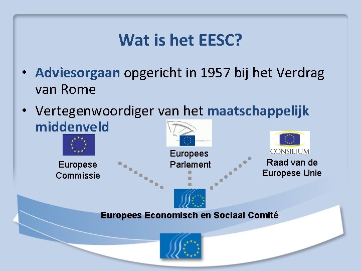 Wat is het EESC? • Adviesorgaan opgericht in 1957 bij het Verdrag van Rome