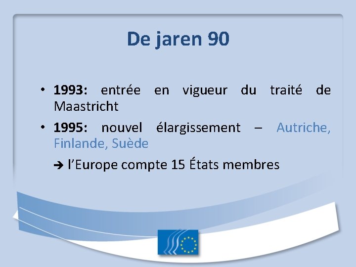 De jaren 90 • 1993: entrée en vigueur du traité de Maastricht • 1995:
