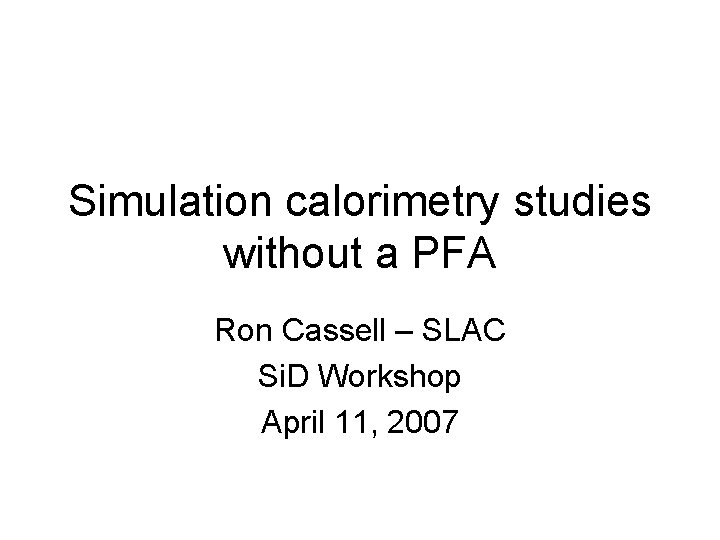 Simulation calorimetry studies without a PFA Ron Cassell – SLAC Si. D Workshop April