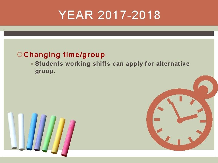 YEAR 2017 -2018 Changing time/group § Students working shifts can apply for alternative group.