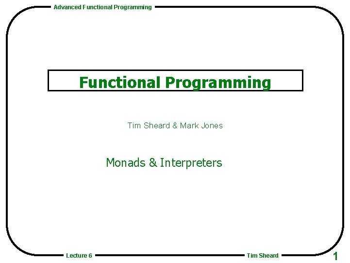 Advanced Functional Programming Tim Sheard & Mark Jones Monads & Interpreters Lecture 6 Tim