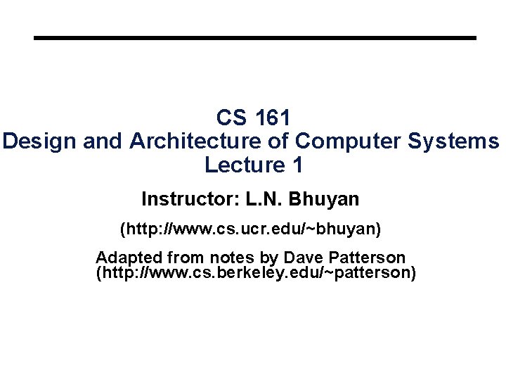 CS 161 Design and Architecture of Computer Systems Lecture 1 Instructor: L. N. Bhuyan