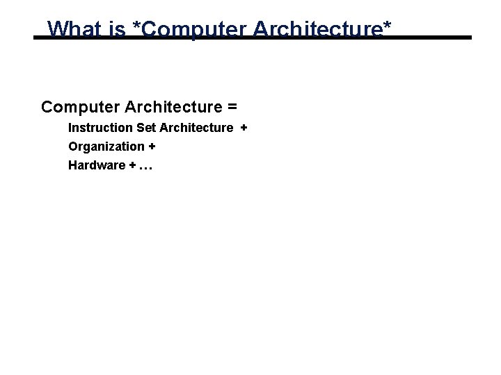 What is *Computer Architecture* Computer Architecture = Instruction Set Architecture + Organization + Hardware