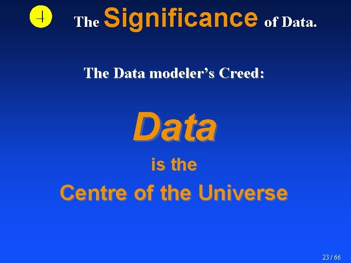  The Significance of Data. The Data modeler’s Creed: Data is the Centre of