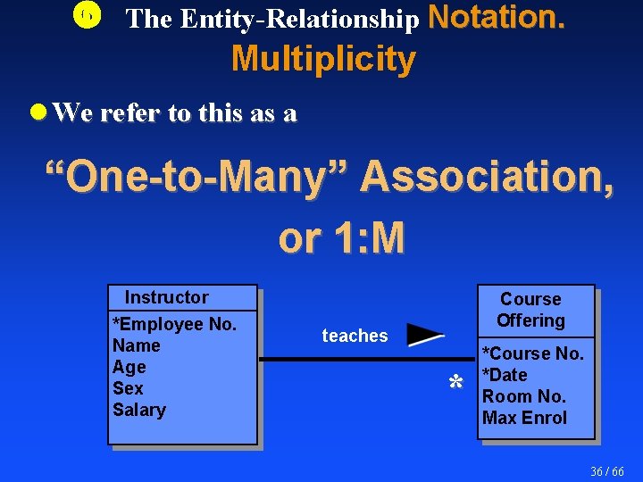  The Entity-Relationship Notation. Multiplicity l We refer to this as a “One-to-Many” Association,