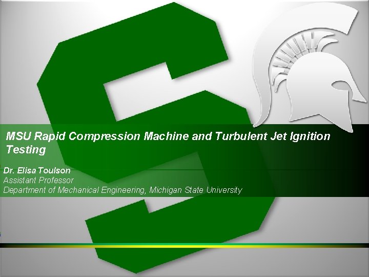 MSU Rapid Compression Machine and Turbulent Jet Ignition Testing Dr. Elisa Toulson Assistant Professor