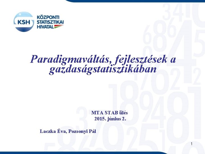 Paradigmaváltás, fejlesztések a gazdaságstatisztikában MTA STAB ülés 2015. június 2. Laczka Éva, Pozsonyi Pál