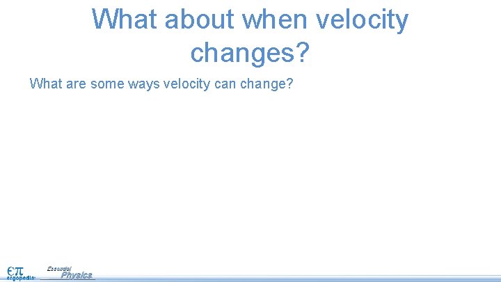 What about when velocity changes? What are some ways velocity can change? 