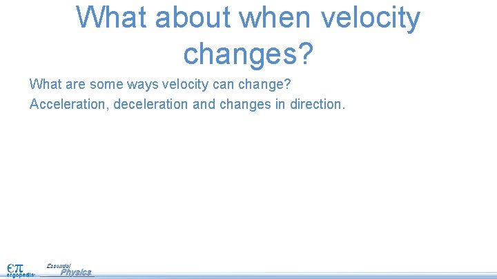 What about when velocity changes? What are some ways velocity can change? Acceleration, deceleration