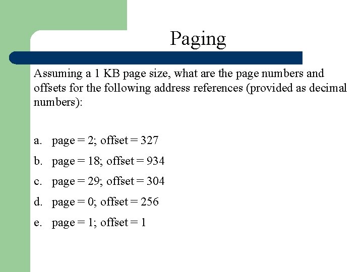 Paging Assuming a 1 KB page size, what are the page numbers and offsets