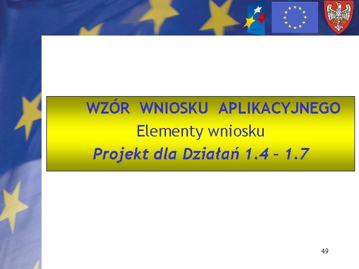 WZÓR WNIOSKU APLIKACYJNEGO Elementy wniosku Projekt dla Działań 1. 4 – 1. 7 49