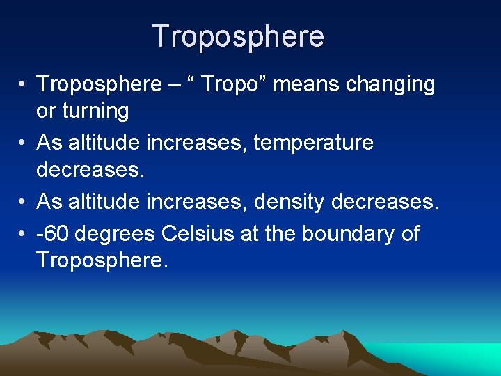 Troposphere • Troposphere – “ Tropo” means changing or turning • As altitude increases,