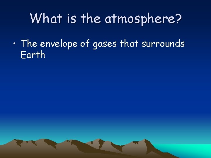 What is the atmosphere? • The envelope of gases that surrounds Earth 