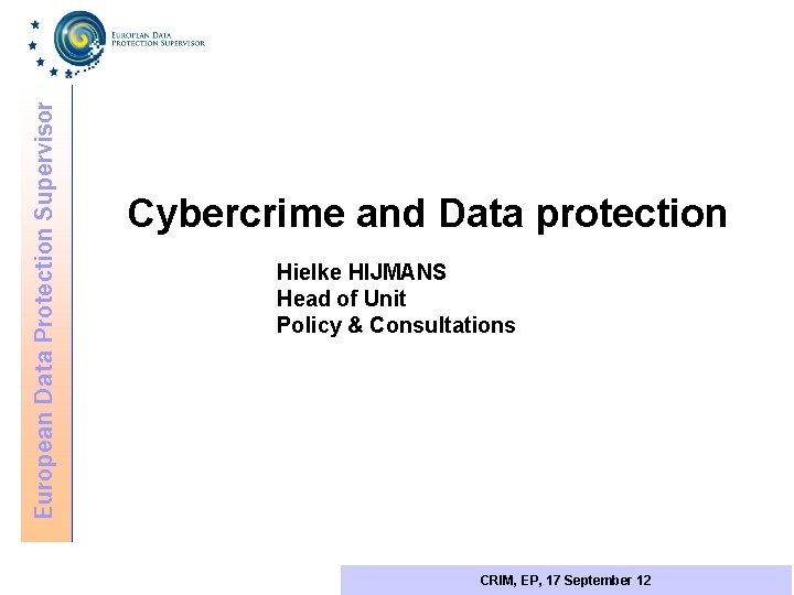 European Data Protection Supervisor Cybercrime and Data protection Hielke HIJMANS Head of Unit Policy
