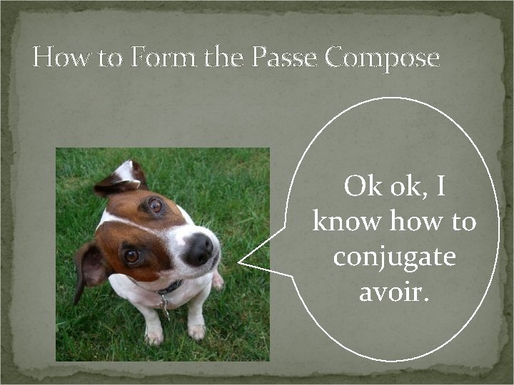 How to Form the Passe Compose Ok ok, I know how to conjugate avoir.