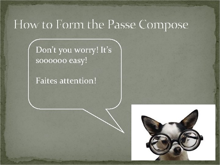 How to Form the Passe Compose Don’t you worry! It’s soooooo easy! Faites attention!