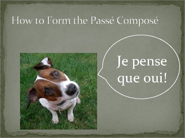 How to Form the Passé Composé Je pense que oui! 