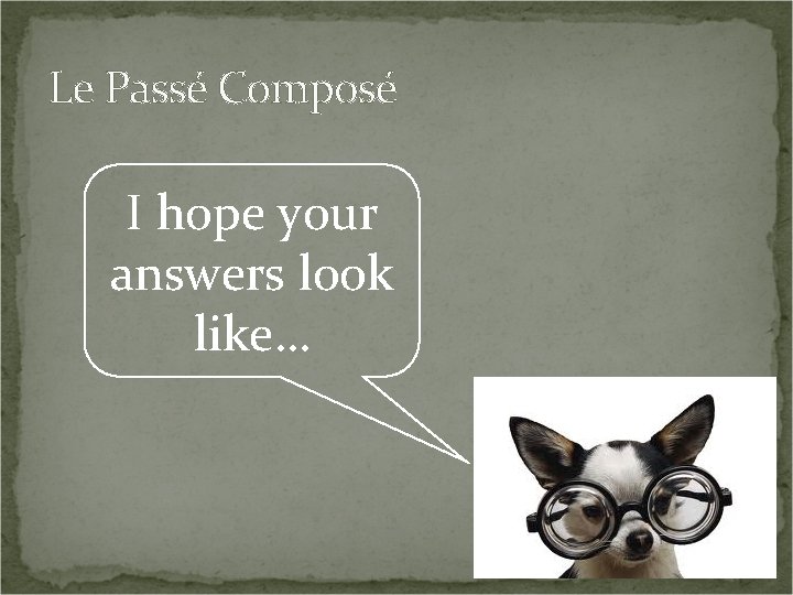 Le Passé Composé I hope your answers look like… 