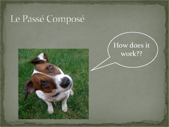 Le Passé Composé How does it work? ? 
