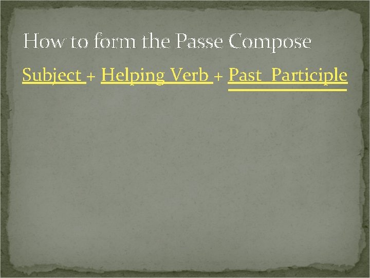 How to form the Passe Compose Subject + Helping Verb + Past Participle 