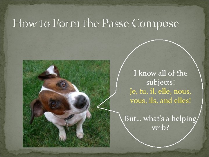 How to Form the Passe Compose I know all of the subjects! Je, tu,