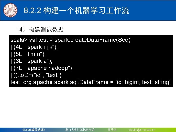 8. 2. 2 构建一个机器学习 作流 （4）构建测试数据 scala> val test = spark. create. Data. Frame(Seq(