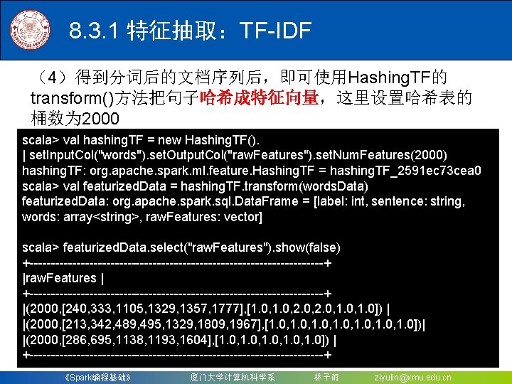 8. 3. 1 特征抽取：TF-IDF （4）得到分词后的文档序列后，即可使用Hashing. TF的 transform()方法把句子哈希成特征向量，这里设置哈希表的 桶数为 2000 scala> val hashing. TF =